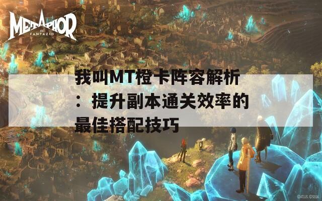 我叫MT橙卡阵容解析：提升副本通关效率的最佳搭配技巧