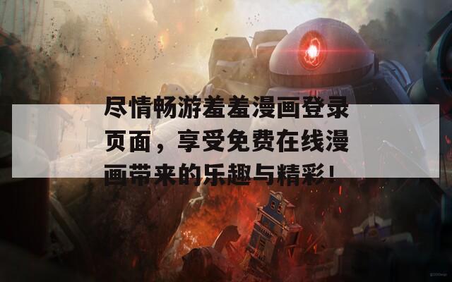 尽情畅游羞羞漫画登录页面，享受免费在线漫画带来的乐趣与精彩！