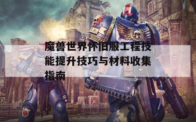 魔兽世界怀旧服工程技能提升技巧与材料收集指南