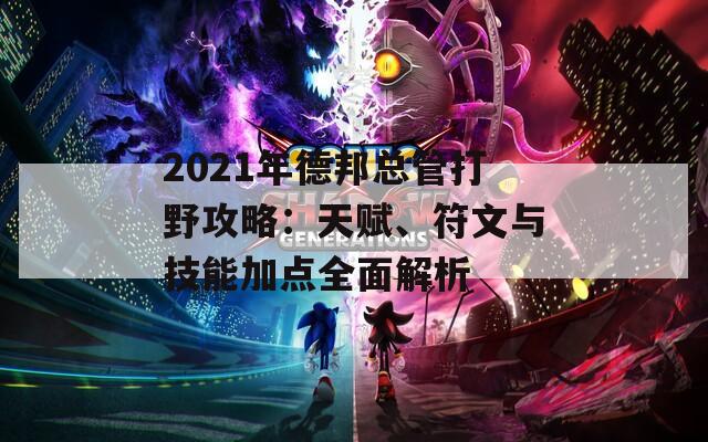 2021年德邦总管打野攻略：天赋、符文与技能加点全面解析