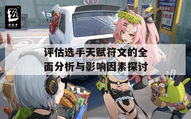 评估选手天赋符文的全面分析与影响因素探讨