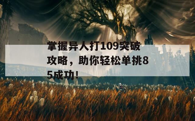 掌握异人打109突破攻略，助你轻松单挑85成功！