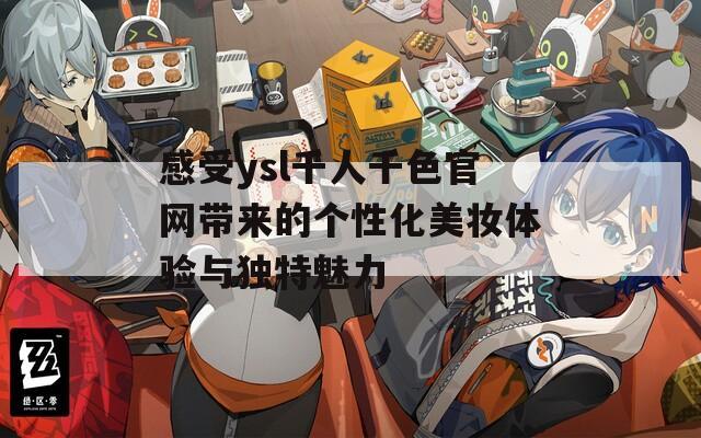 感受ysl千人千色官网带来的个性化美妆体验与独特魅力