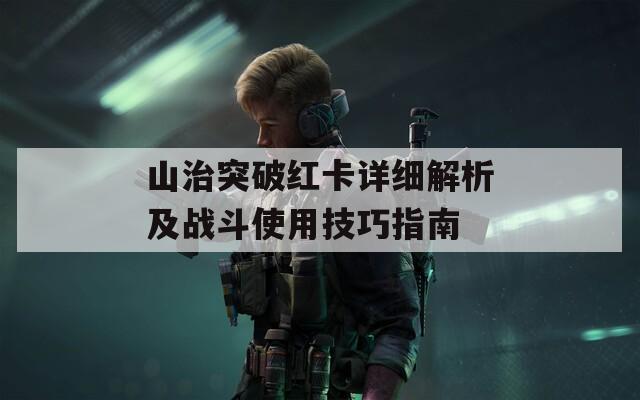 山治突破红卡详细解析及战斗使用技巧指南