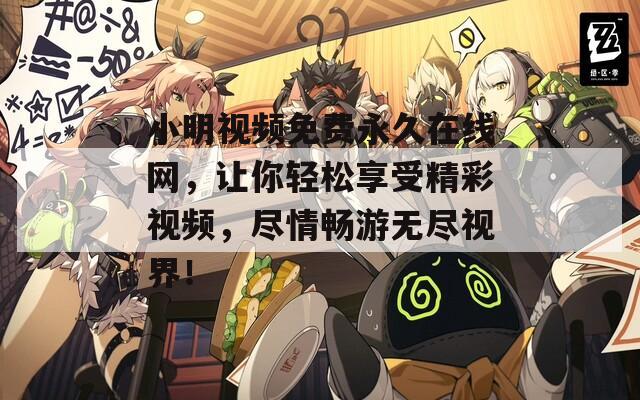 小明视频免费永久在线网，让你轻松享受精彩视频，尽情畅游无尽视界！