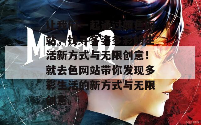 让我们一起通过颜色网站，找寻多姿多彩的生活新方式与无限创意！就去色网站带你发现多彩生活的新方式与无限创意。