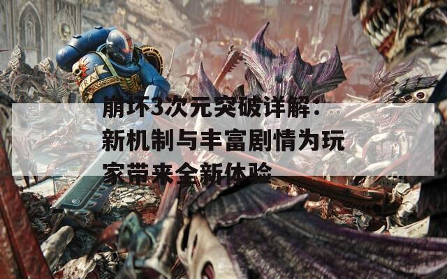 崩坏3次元突破详解：新机制与丰富剧情为玩家带来全新体验