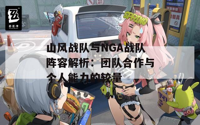 山风战队与NGA战队阵容解析：团队合作与个人能力的较量