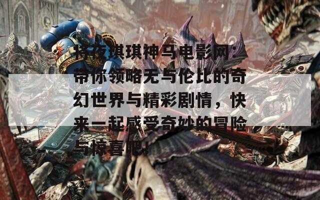 将夜琪琪神马电影网：带你领略无与伦比的奇幻世界与精彩剧情，快来一起感受奇妙的冒险与惊喜吧！