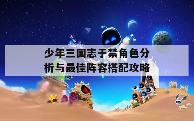 少年三国志于禁角色分析与最佳阵容搭配攻略