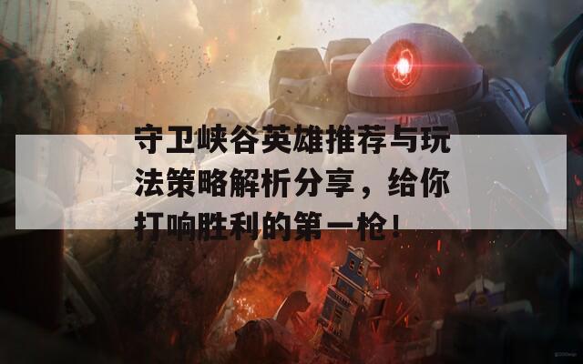 守卫峡谷英雄推荐与玩法策略解析分享，给你打响胜利的第一枪！