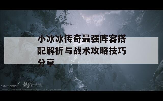 小冰冰传奇最强阵容搭配解析与战术攻略技巧分享