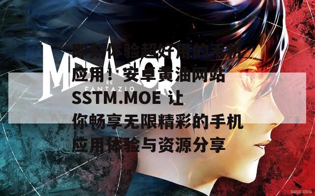 即刻体验超好用的手机应用！安卓黄油网站 SSTM.MOE 让你畅享无限精彩的手机应用体验与资源分享