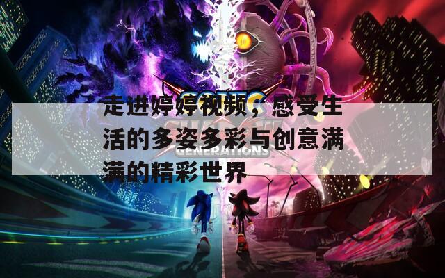走进婷婷视频，感受生活的多姿多彩与创意满满的精彩世界