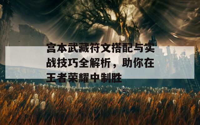 宫本武藏符文搭配与实战技巧全解析，助你在王者荣耀中制胜