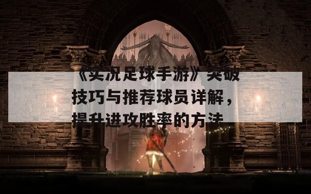 《实况足球手游》突破技巧与推荐球员详解，提升进攻胜率的方法