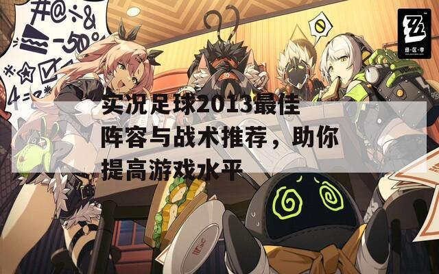 实况足球2013最佳阵容与战术推荐，助你提高游戏水平