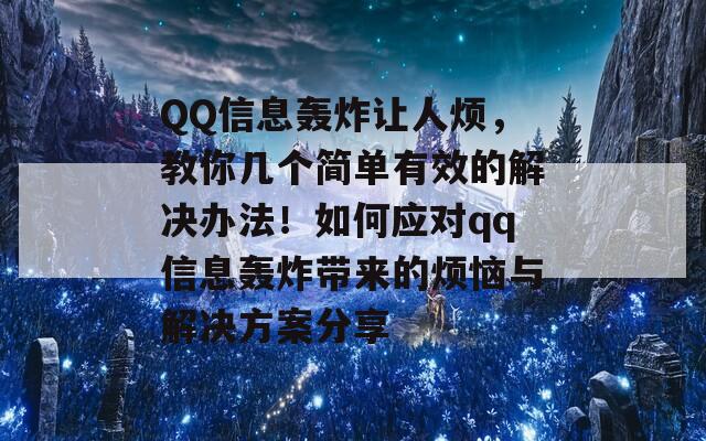 QQ信息轰炸让人烦，教你几个简单有效的解决办法！如何应对qq信息轰炸带来的烦恼与解决方案分享