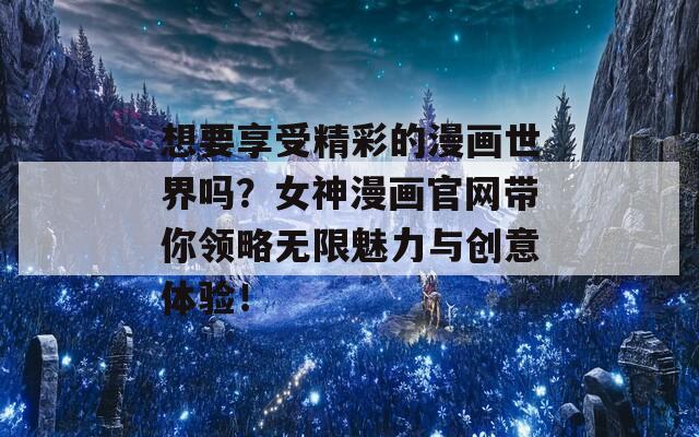 想要享受精彩的漫画世界吗？女神漫画官网带你领略无限魅力与创意体验！