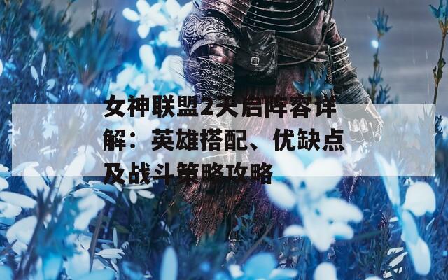 女神联盟2天启阵容详解：英雄搭配、优缺点及战斗策略攻略