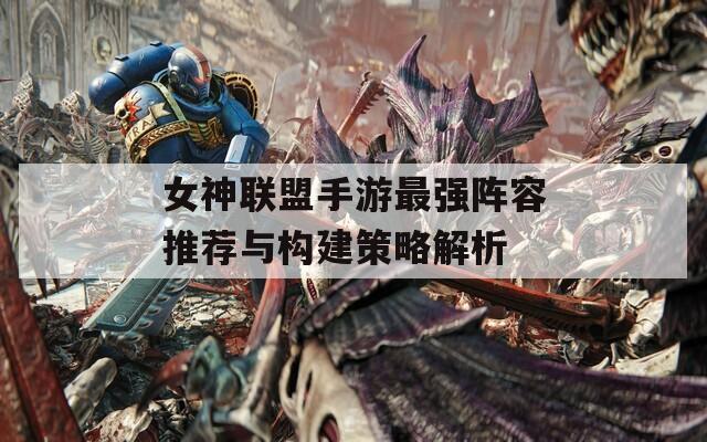 女神联盟手游最强阵容推荐与构建策略解析