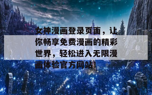 女神漫画登录页面，让你畅享免费漫画的精彩世界，轻松进入无限漫画体验官方网站！