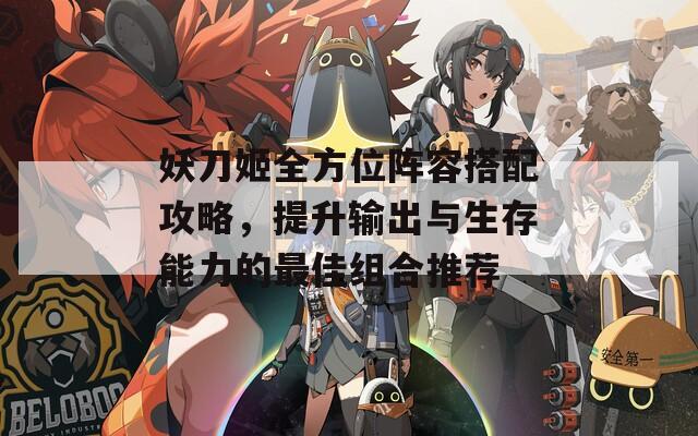妖刀姬全方位阵容搭配攻略，提升输出与生存能力的最佳组合推荐