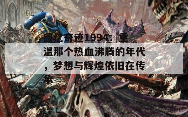 回忆奇迹1994：重温那个热血沸腾的年代，梦想与辉煌依旧在传承