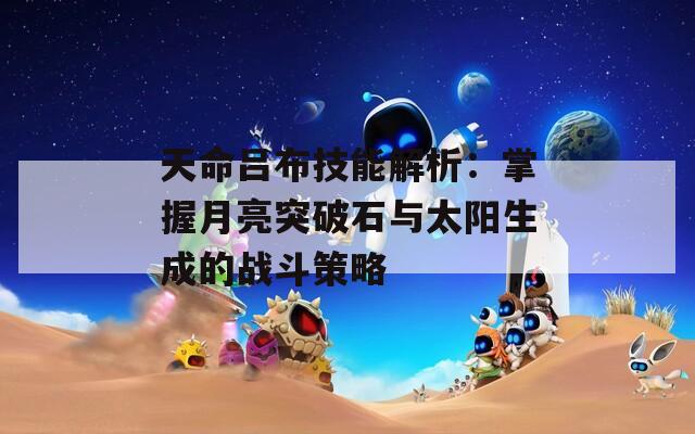天命吕布技能解析：掌握月亮突破石与太阳生成的战斗策略
