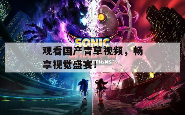 观看国产青草视频，畅享视觉盛宴！