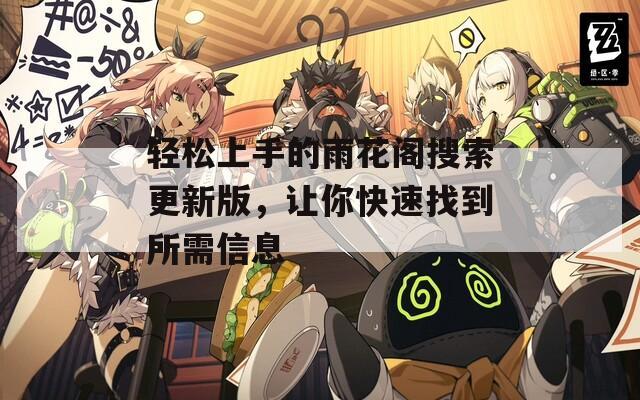 轻松上手的雨花阁搜索更新版，让你快速找到所需信息