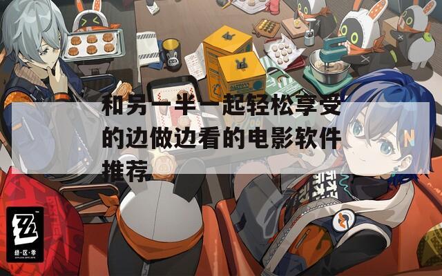 和另一半一起轻松享受的边做边看的电影软件推荐