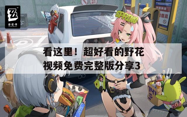 看这里！超好看的野花视频免费完整版分享3
