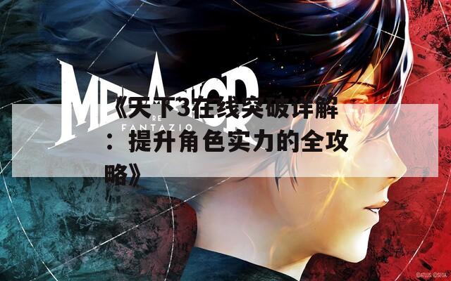 《天下3在线突破详解：提升角色实力的全攻略》