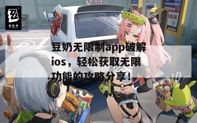 豆奶无限制app破解ios，轻松获取无限功能的攻略分享！