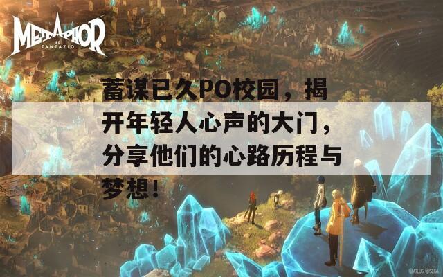 蓄谋已久PO校园，揭开年轻人心声的大门，分享他们的心路历程与梦想！