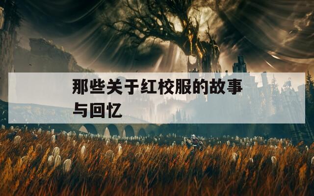 那些关于红校服的故事与回忆