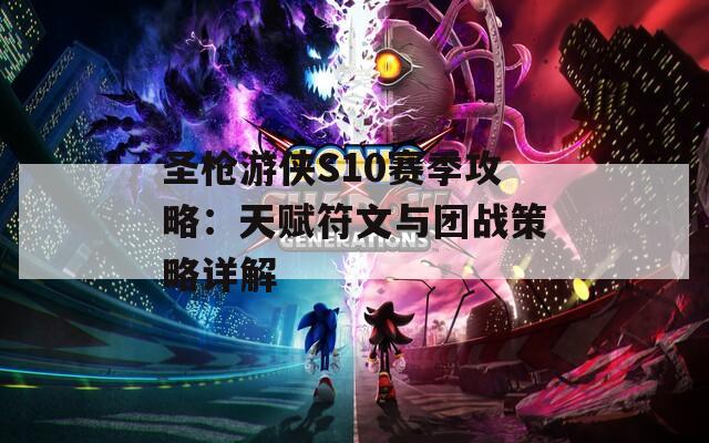 圣枪游侠S10赛季攻略：天赋符文与团战策略详解