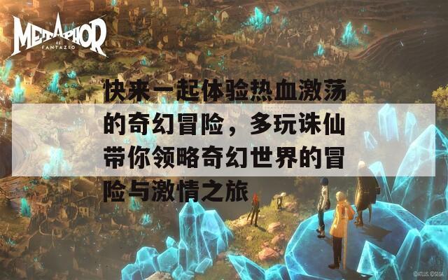 快来一起体验热血激荡的奇幻冒险，多玩诛仙带你领略奇幻世界的冒险与激情之旅