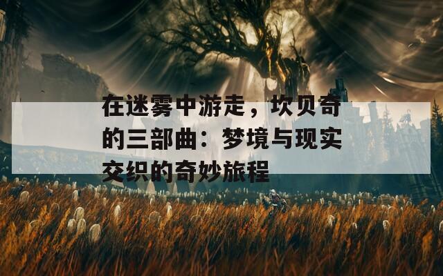 在迷雾中游走，坎贝奇的三部曲：梦境与现实交织的奇妙旅程