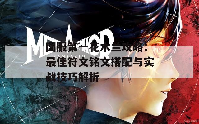 国服第一花木兰攻略：最佳符文铭文搭配与实战技巧解析