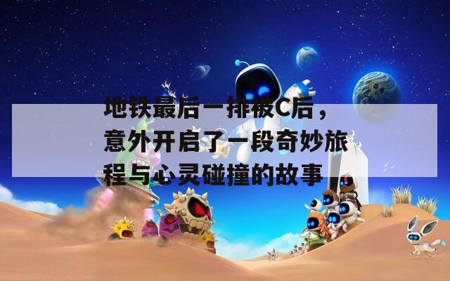 地铁最后一排被C后，意外开启了一段奇妙旅程与心灵碰撞的故事