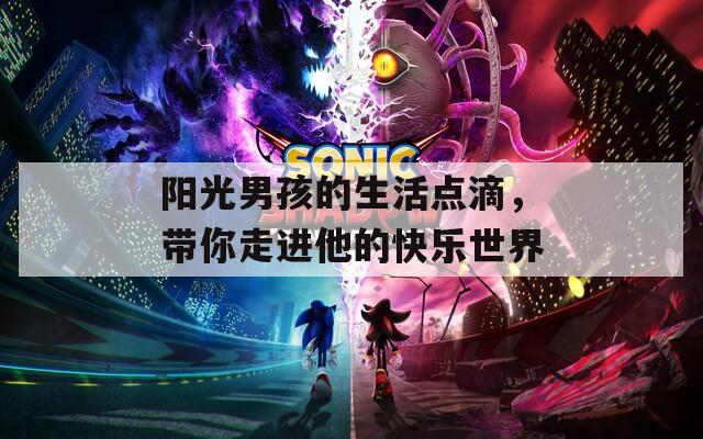 阳光男孩的生活点滴，带你走进他的快乐世界