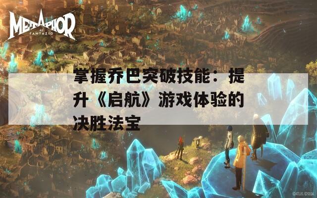 掌握乔巴突破技能：提升《启航》游戏体验的决胜法宝