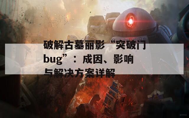 破解古墓丽影“突破门bug”：成因、影响与解决方案详解
