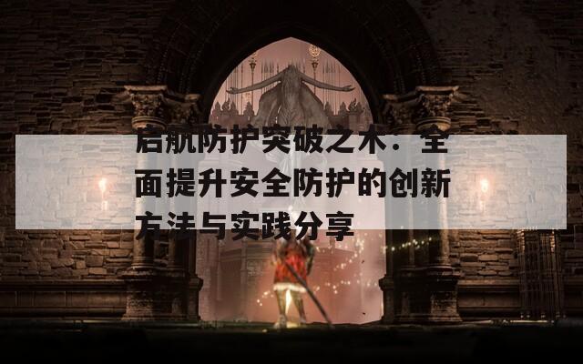 启航防护突破之术：全面提升安全防护的创新方法与实践分享