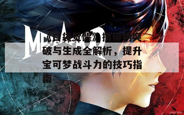 《口袋觉醒》携带物突破与生成全解析，提升宝可梦战斗力的技巧指南
