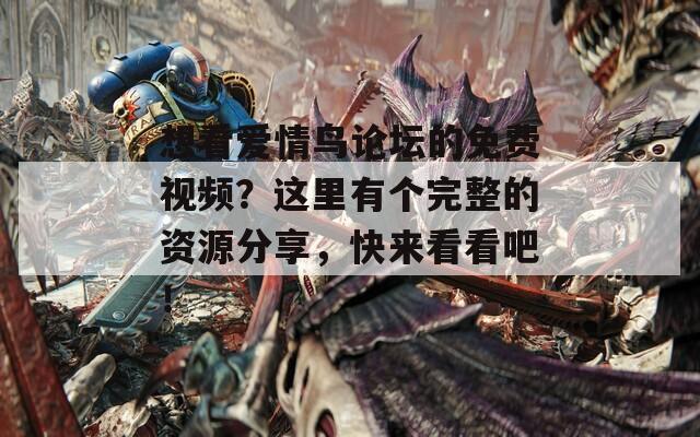 想看爱情鸟论坛的免费视频？这里有个完整的资源分享，快来看看吧！