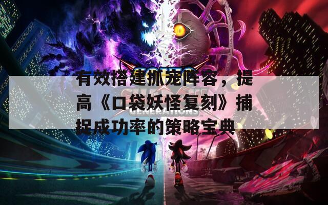 有效搭建抓宠阵容，提高《口袋妖怪复刻》捕捉成功率的策略宝典