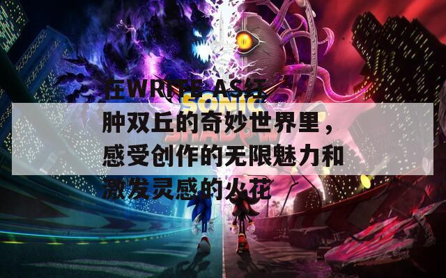 在WRITE AS红肿双丘的奇妙世界里，感受创作的无限魅力和激发灵感的火花
